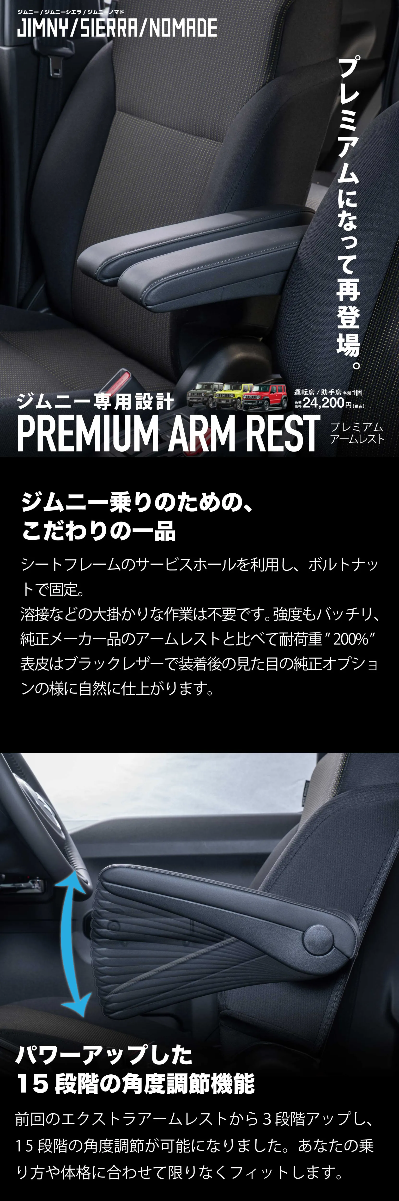 ジムニーのアームレストがプレミアムになって再登場。シートフレームのサービスホールを利用し、ボルトナットで固定。
溶接などの大掛かりな作業は不要です。強度もバッチリ、純正メーカー品のアームレストと比べて耐荷重”200%”
表皮はブラックレザーで装着後の見た目の純正オプションの様に自然に仕上がります。角度調整は15段階可能です。